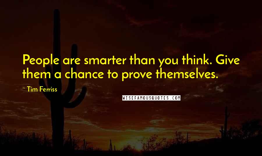 Tim Ferriss Quotes: People are smarter than you think. Give them a chance to prove themselves.