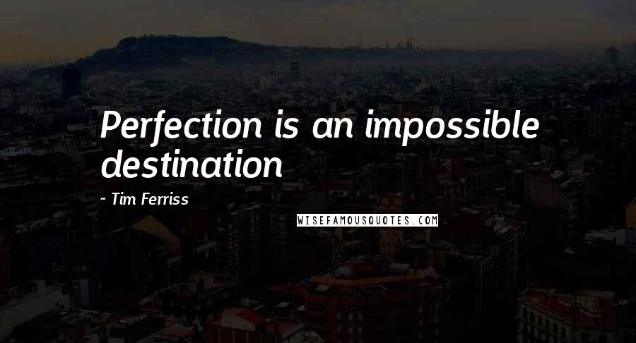 Tim Ferriss Quotes: Perfection is an impossible destination