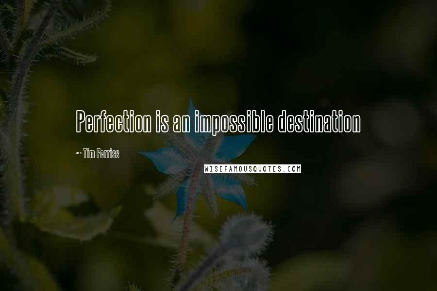 Tim Ferriss Quotes: Perfection is an impossible destination