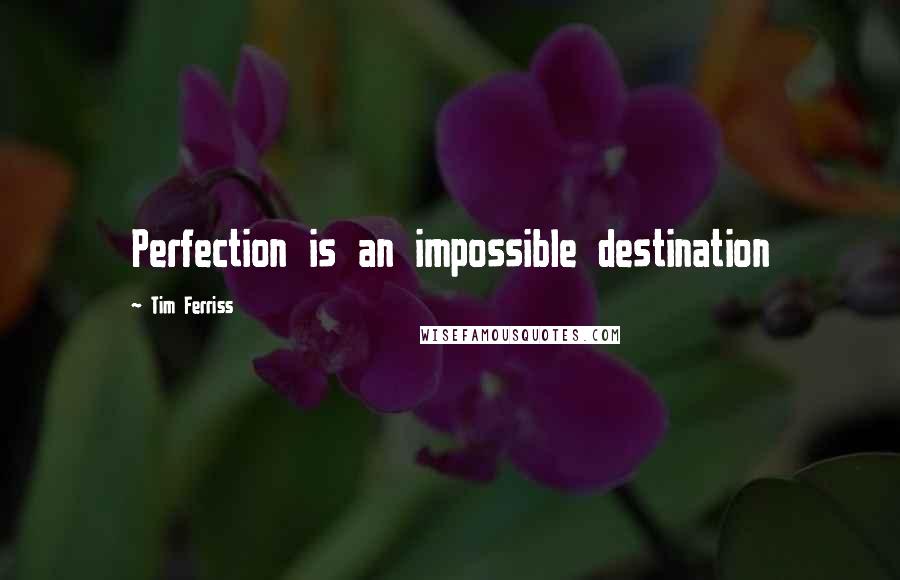 Tim Ferriss Quotes: Perfection is an impossible destination