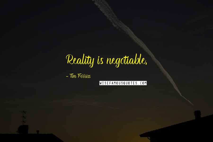 Tim Ferriss Quotes: Reality is negotiable.