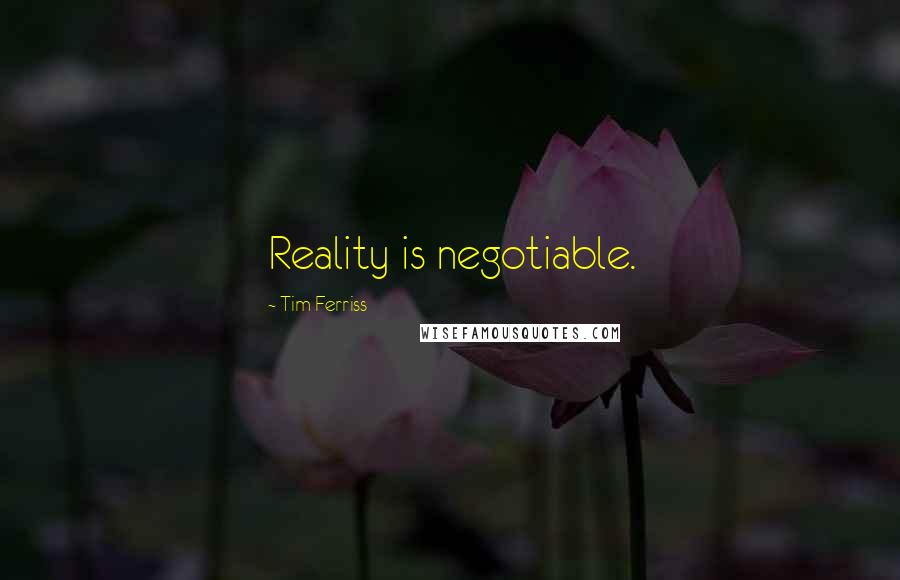 Tim Ferriss Quotes: Reality is negotiable.