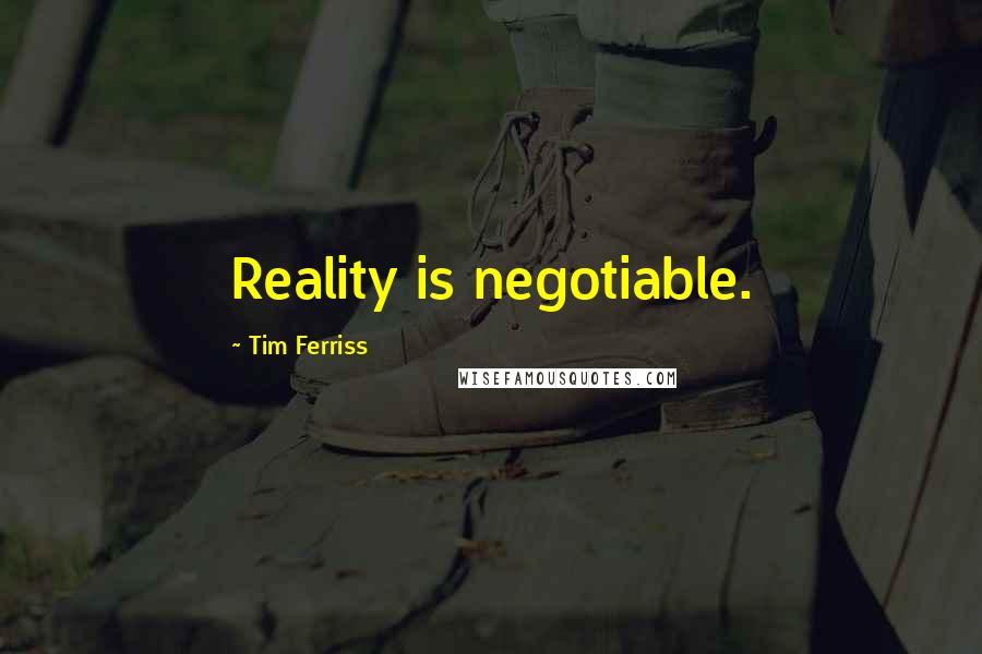 Tim Ferriss Quotes: Reality is negotiable.