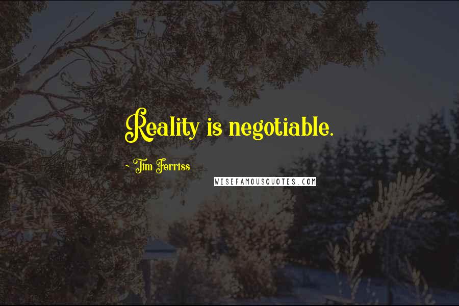 Tim Ferriss Quotes: Reality is negotiable.