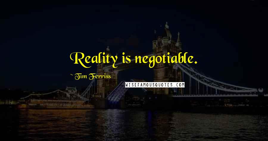 Tim Ferriss Quotes: Reality is negotiable.