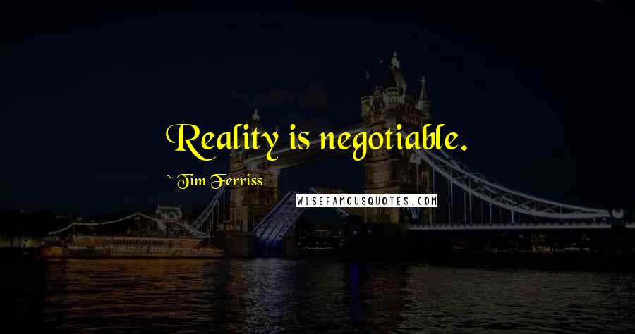 Tim Ferriss Quotes: Reality is negotiable.
