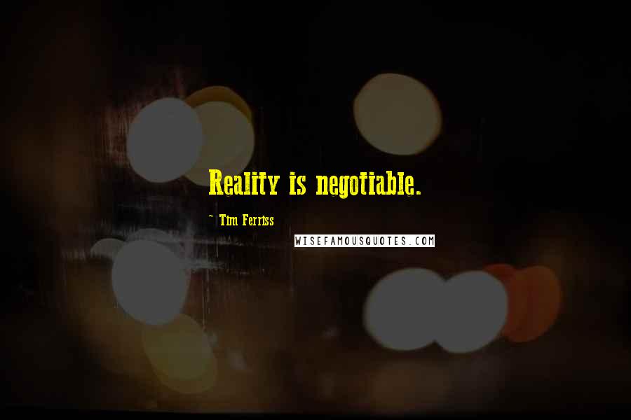 Tim Ferriss Quotes: Reality is negotiable.