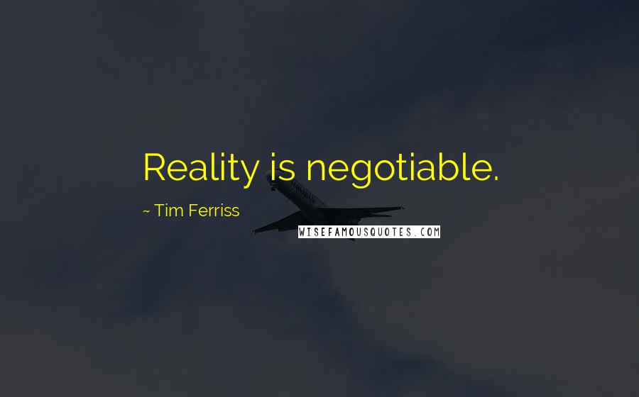 Tim Ferriss Quotes: Reality is negotiable.