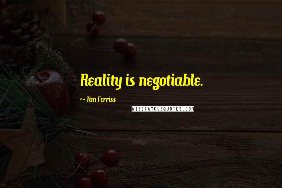 Tim Ferriss Quotes: Reality is negotiable.