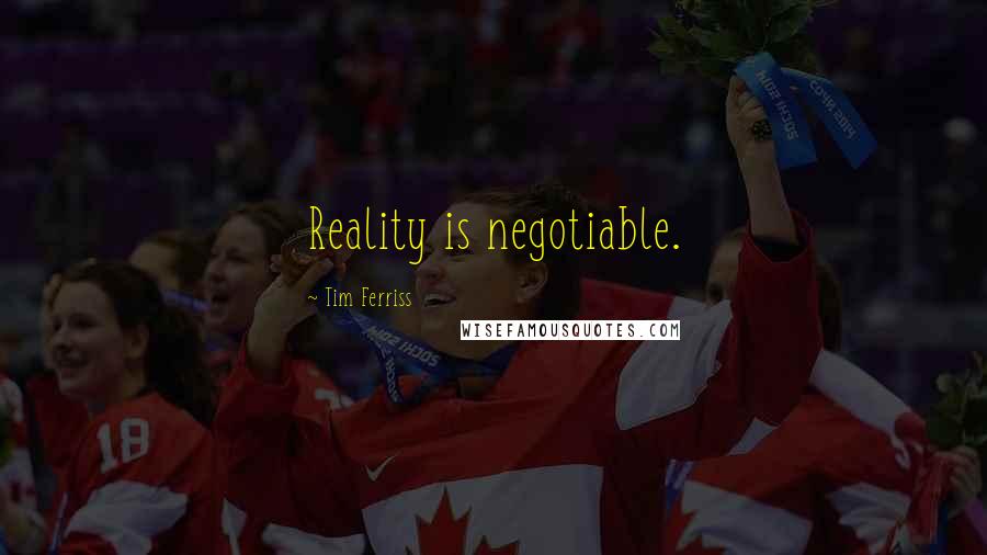 Tim Ferriss Quotes: Reality is negotiable.