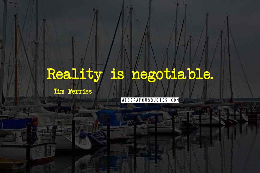 Tim Ferriss Quotes: Reality is negotiable.