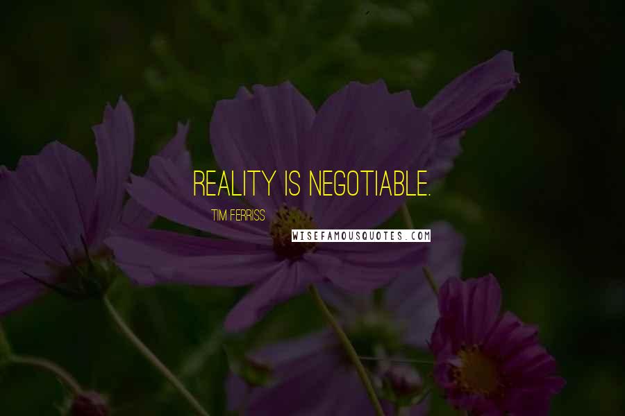 Tim Ferriss Quotes: Reality is negotiable.