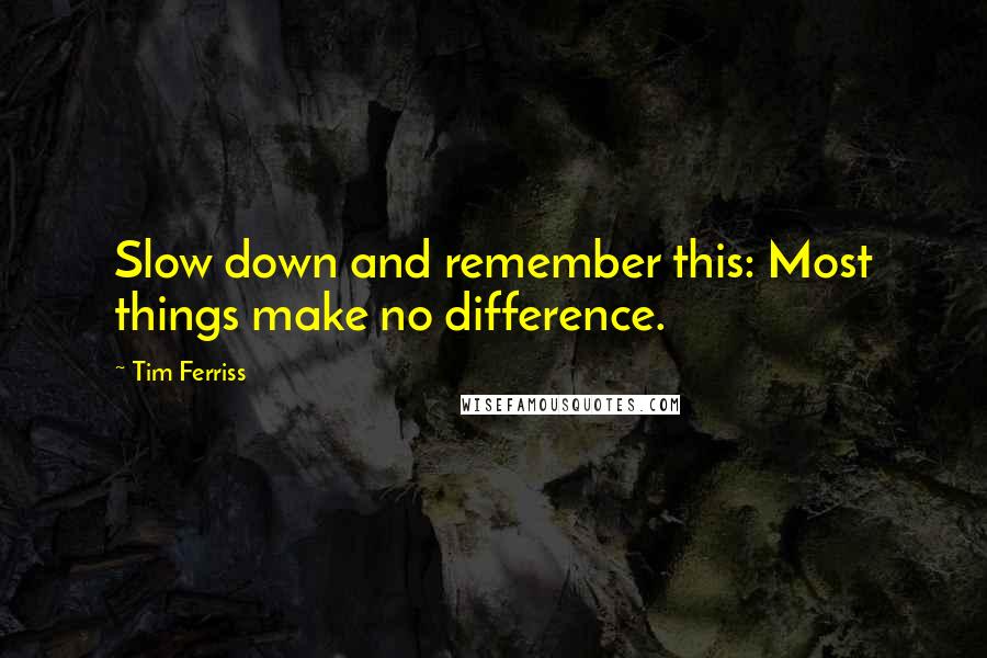 Tim Ferriss Quotes: Slow down and remember this: Most things make no difference.