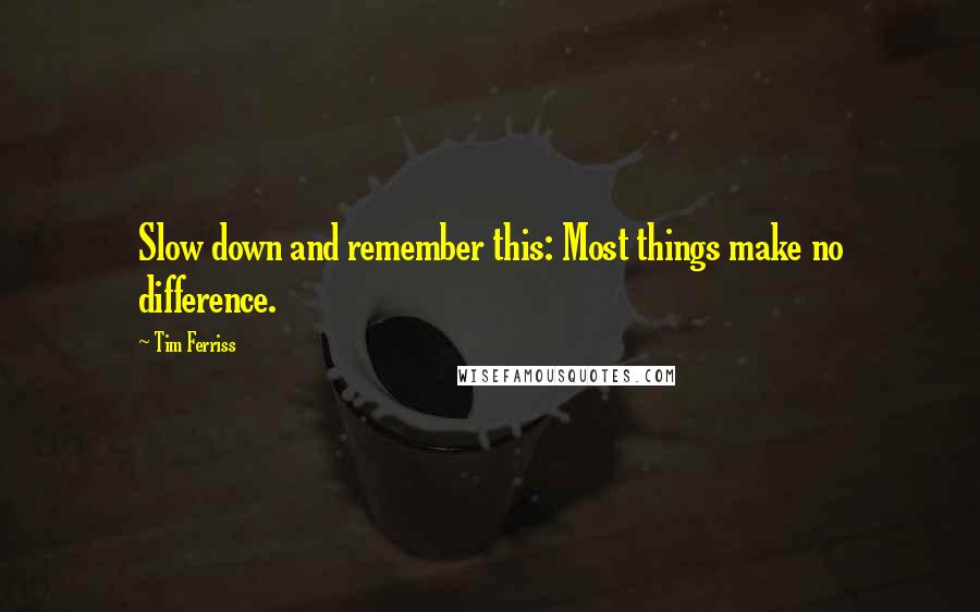 Tim Ferriss Quotes: Slow down and remember this: Most things make no difference.