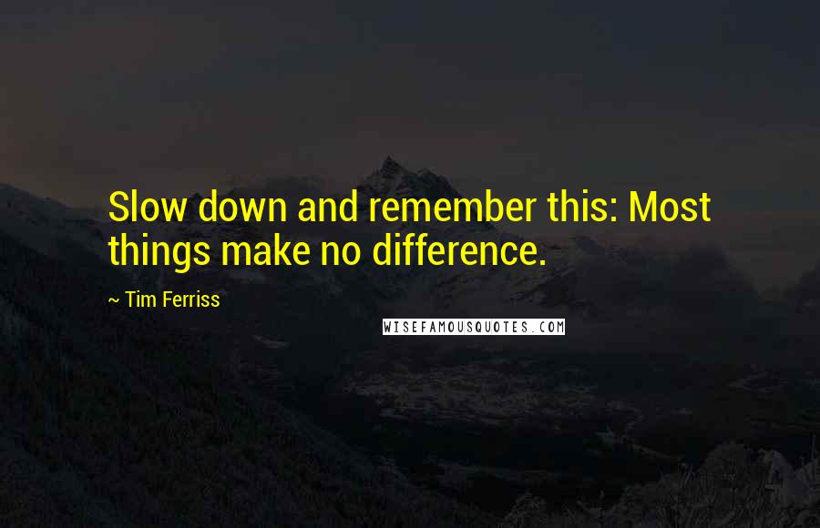 Tim Ferriss Quotes: Slow down and remember this: Most things make no difference.