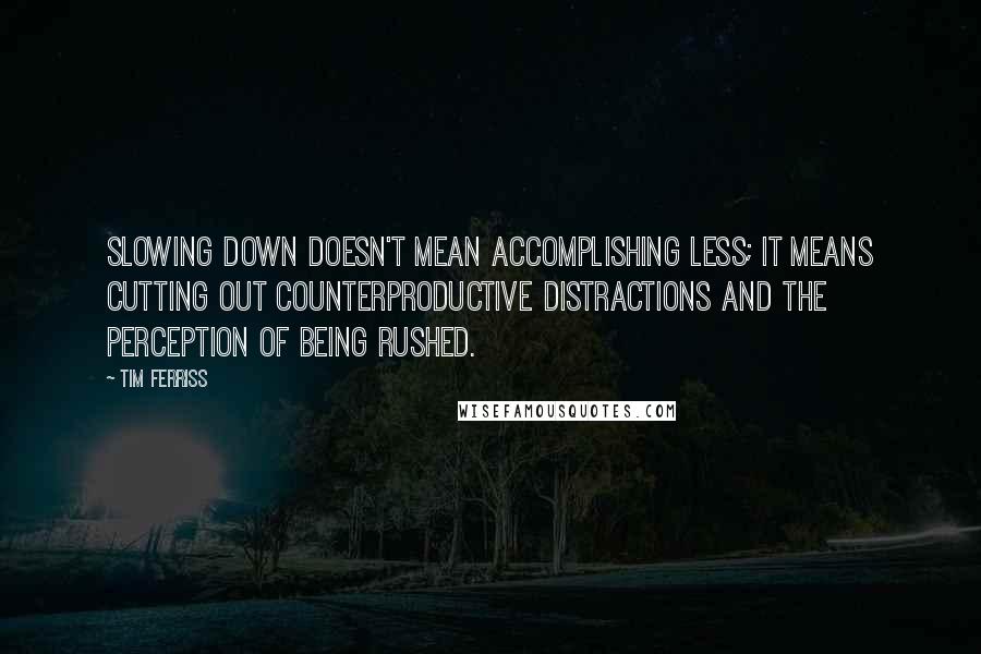 Tim Ferriss Quotes: Slowing down doesn't mean accomplishing less; it means cutting out counterproductive distractions and the perception of being rushed.