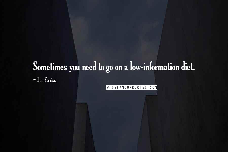 Tim Ferriss Quotes: Sometimes you need to go on a low-information diet.