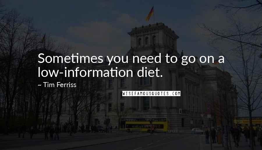 Tim Ferriss Quotes: Sometimes you need to go on a low-information diet.