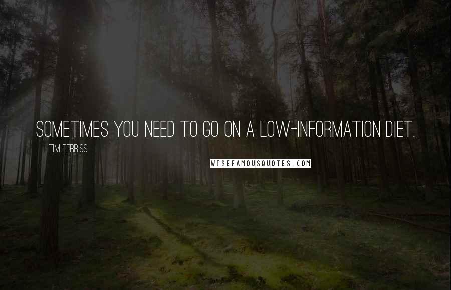 Tim Ferriss Quotes: Sometimes you need to go on a low-information diet.