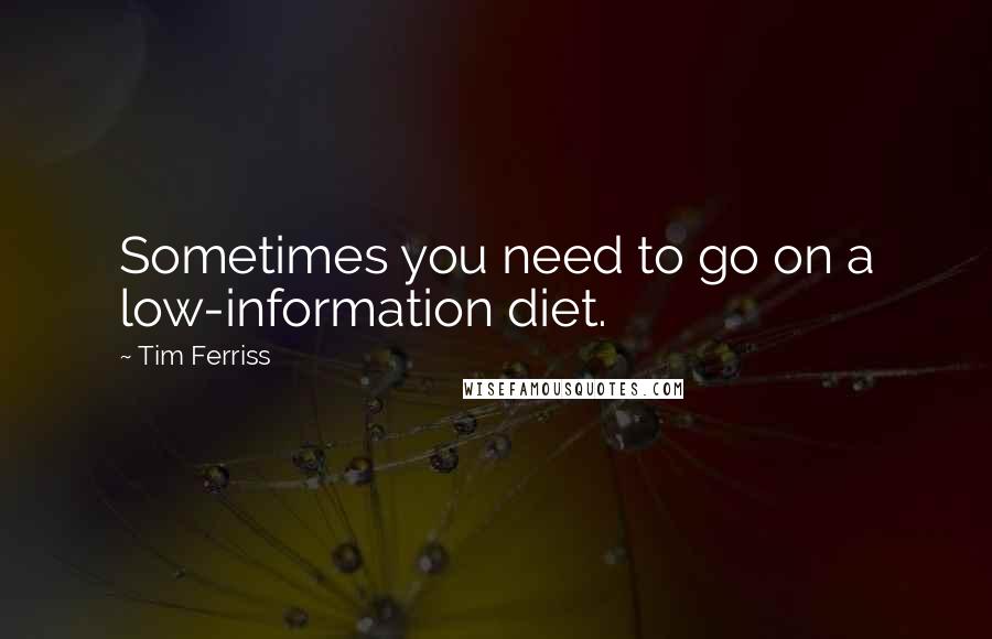 Tim Ferriss Quotes: Sometimes you need to go on a low-information diet.