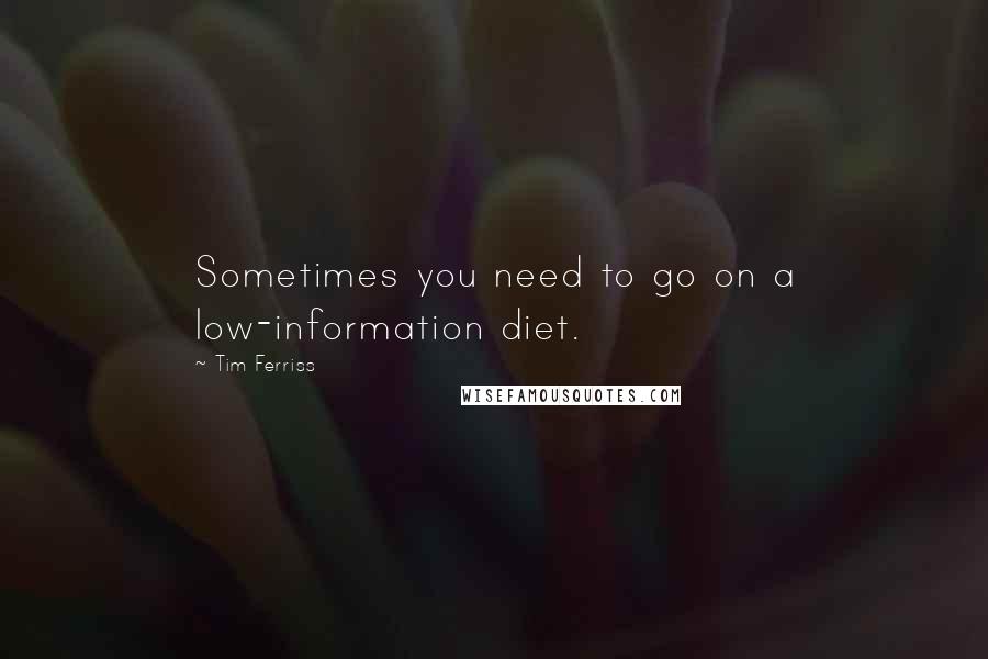 Tim Ferriss Quotes: Sometimes you need to go on a low-information diet.