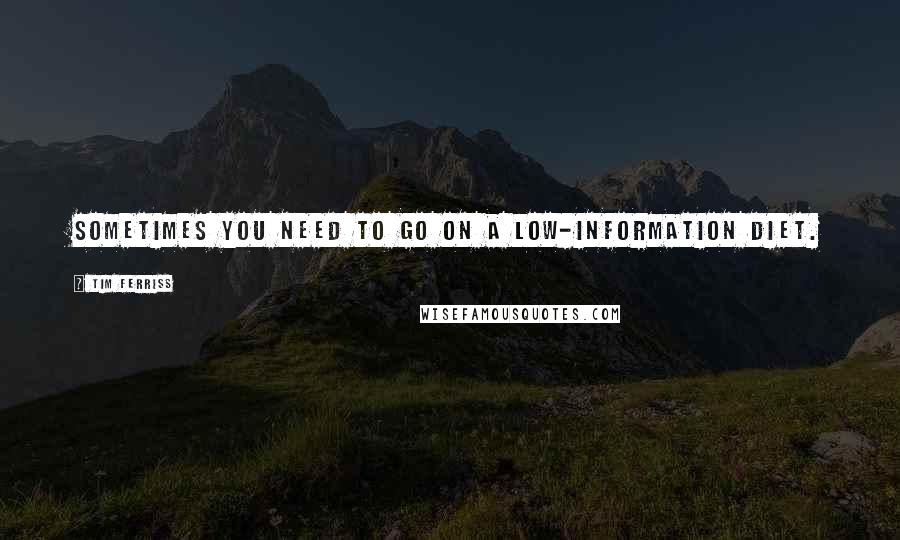 Tim Ferriss Quotes: Sometimes you need to go on a low-information diet.