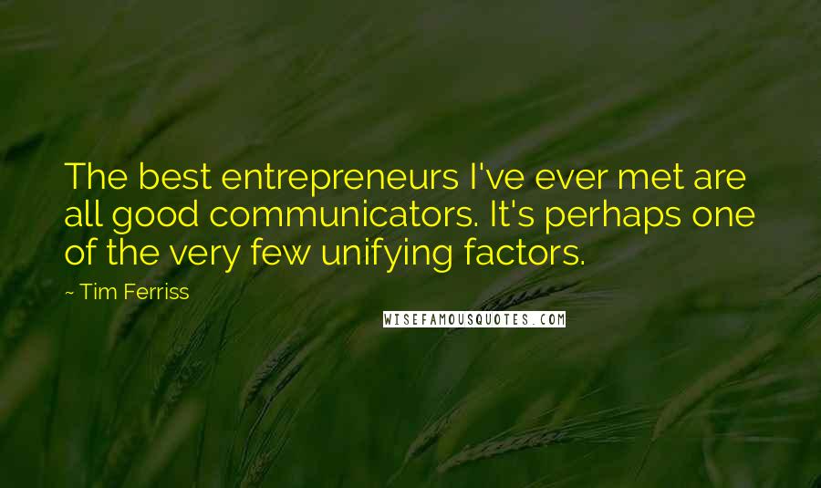 Tim Ferriss Quotes: The best entrepreneurs I've ever met are all good communicators. It's perhaps one of the very few unifying factors.