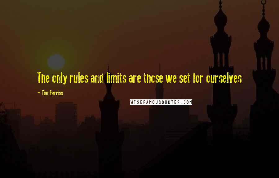 Tim Ferriss Quotes: The only rules and limits are those we set for ourselves