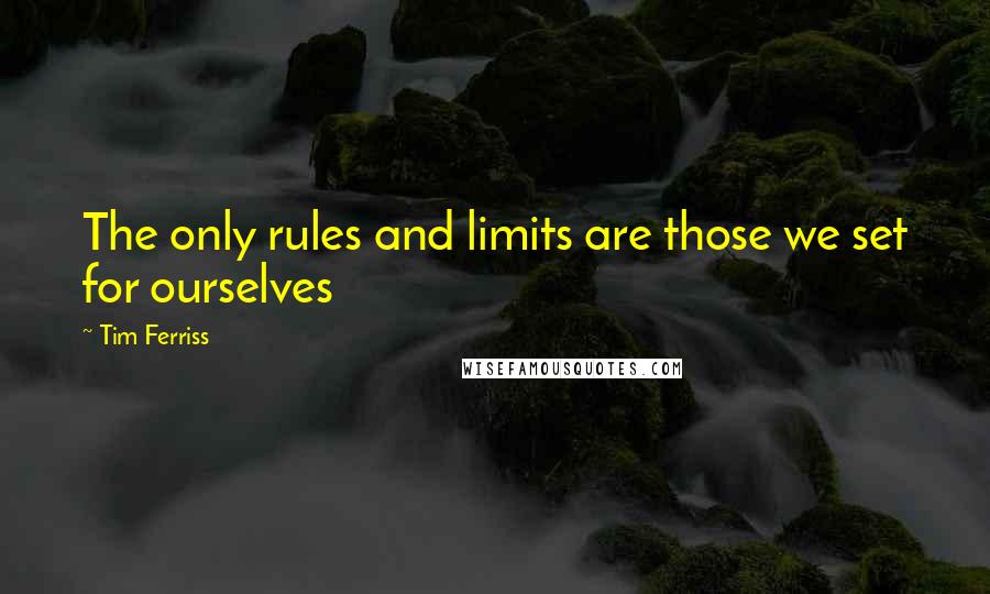 Tim Ferriss Quotes: The only rules and limits are those we set for ourselves