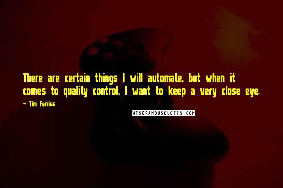 Tim Ferriss Quotes: There are certain things I will automate, but when it comes to quality control, I want to keep a very close eye.