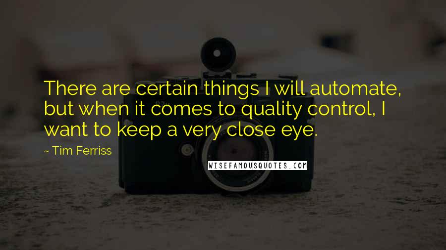 Tim Ferriss Quotes: There are certain things I will automate, but when it comes to quality control, I want to keep a very close eye.
