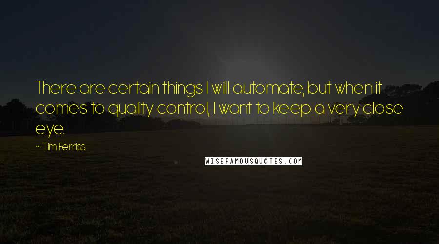 Tim Ferriss Quotes: There are certain things I will automate, but when it comes to quality control, I want to keep a very close eye.