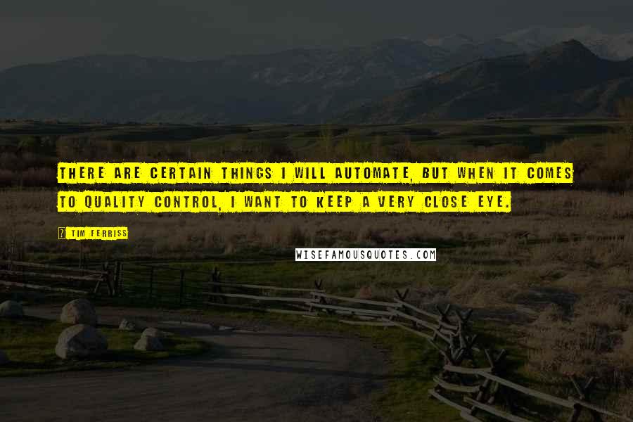 Tim Ferriss Quotes: There are certain things I will automate, but when it comes to quality control, I want to keep a very close eye.