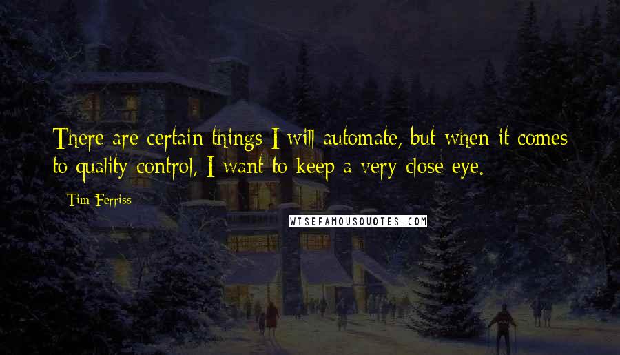 Tim Ferriss Quotes: There are certain things I will automate, but when it comes to quality control, I want to keep a very close eye.
