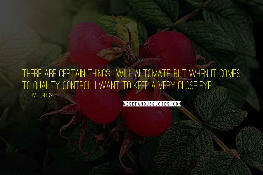 Tim Ferriss Quotes: There are certain things I will automate, but when it comes to quality control, I want to keep a very close eye.