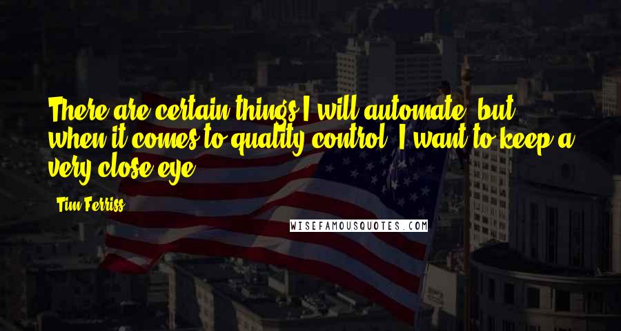 Tim Ferriss Quotes: There are certain things I will automate, but when it comes to quality control, I want to keep a very close eye.