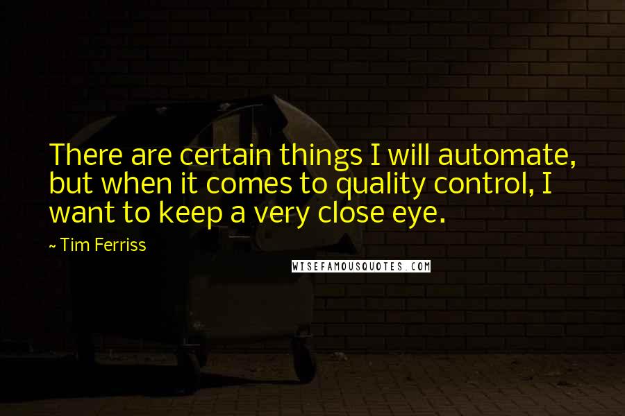 Tim Ferriss Quotes: There are certain things I will automate, but when it comes to quality control, I want to keep a very close eye.