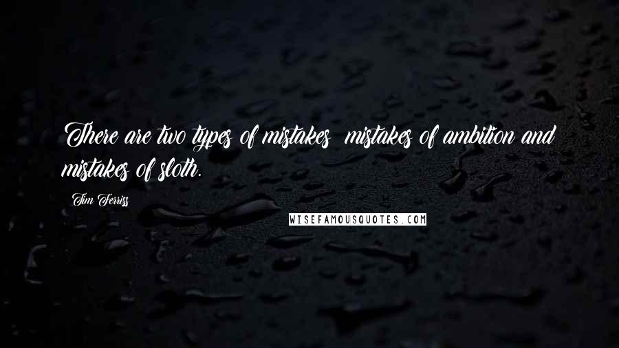 Tim Ferriss Quotes: There are two types of mistakes: mistakes of ambition and mistakes of sloth.