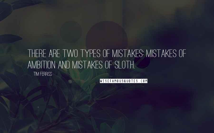 Tim Ferriss Quotes: There are two types of mistakes: mistakes of ambition and mistakes of sloth.