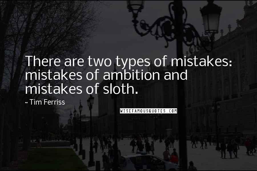 Tim Ferriss Quotes: There are two types of mistakes: mistakes of ambition and mistakes of sloth.