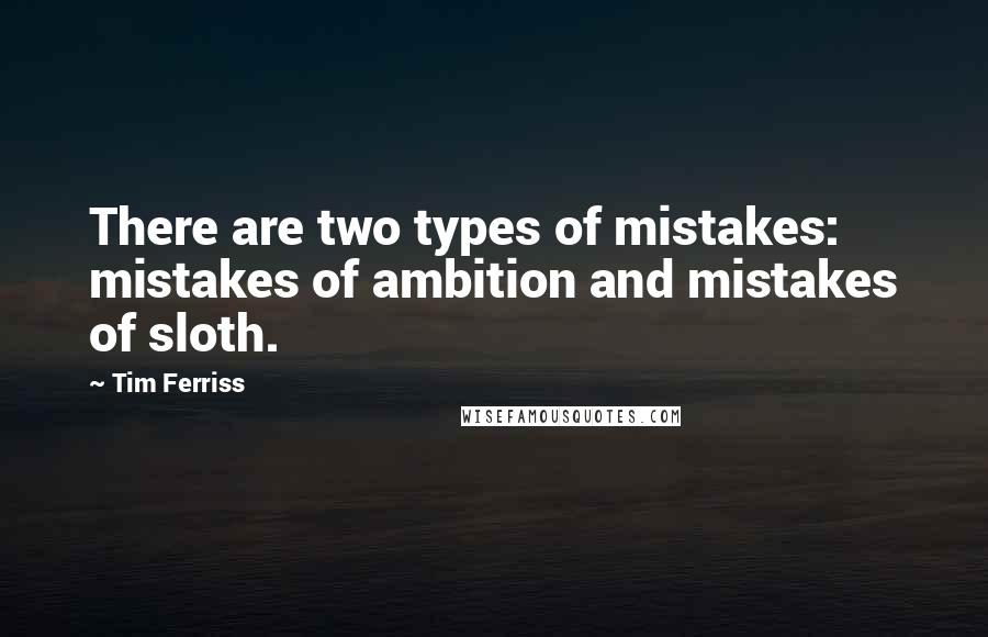 Tim Ferriss Quotes: There are two types of mistakes: mistakes of ambition and mistakes of sloth.