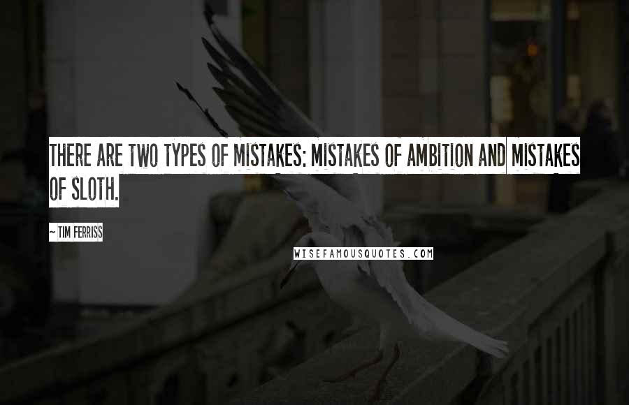 Tim Ferriss Quotes: There are two types of mistakes: mistakes of ambition and mistakes of sloth.