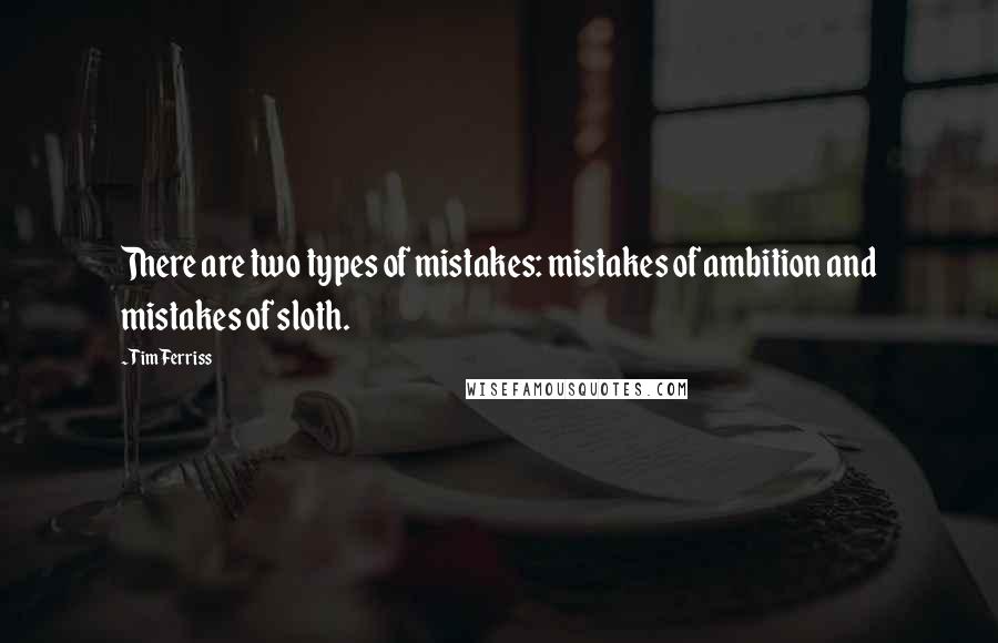 Tim Ferriss Quotes: There are two types of mistakes: mistakes of ambition and mistakes of sloth.