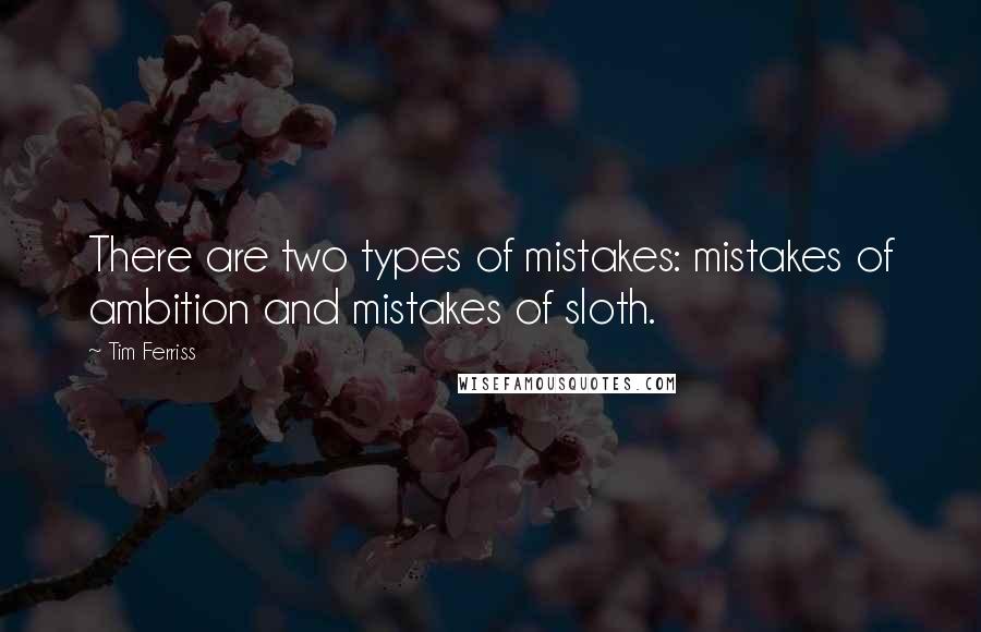 Tim Ferriss Quotes: There are two types of mistakes: mistakes of ambition and mistakes of sloth.