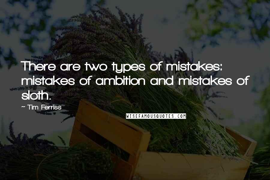 Tim Ferriss Quotes: There are two types of mistakes: mistakes of ambition and mistakes of sloth.