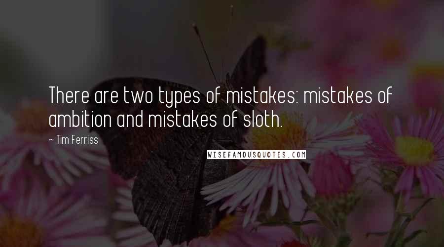 Tim Ferriss Quotes: There are two types of mistakes: mistakes of ambition and mistakes of sloth.