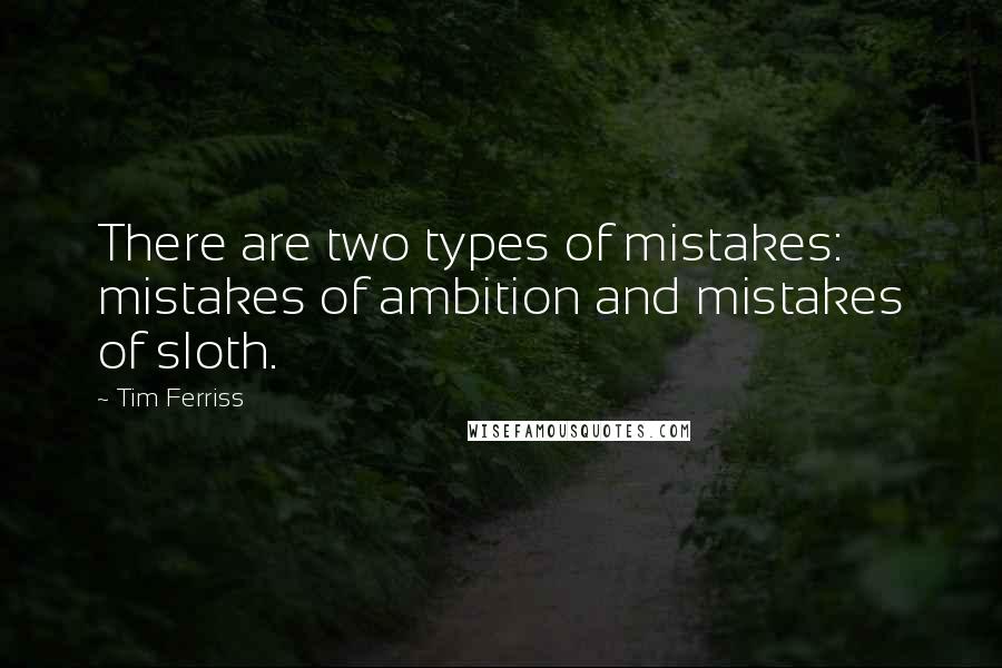 Tim Ferriss Quotes: There are two types of mistakes: mistakes of ambition and mistakes of sloth.