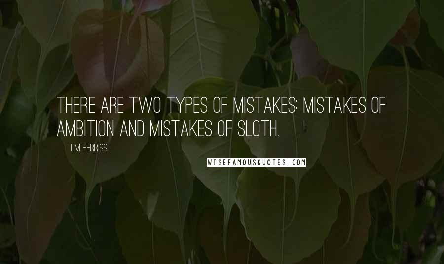 Tim Ferriss Quotes: There are two types of mistakes: mistakes of ambition and mistakes of sloth.