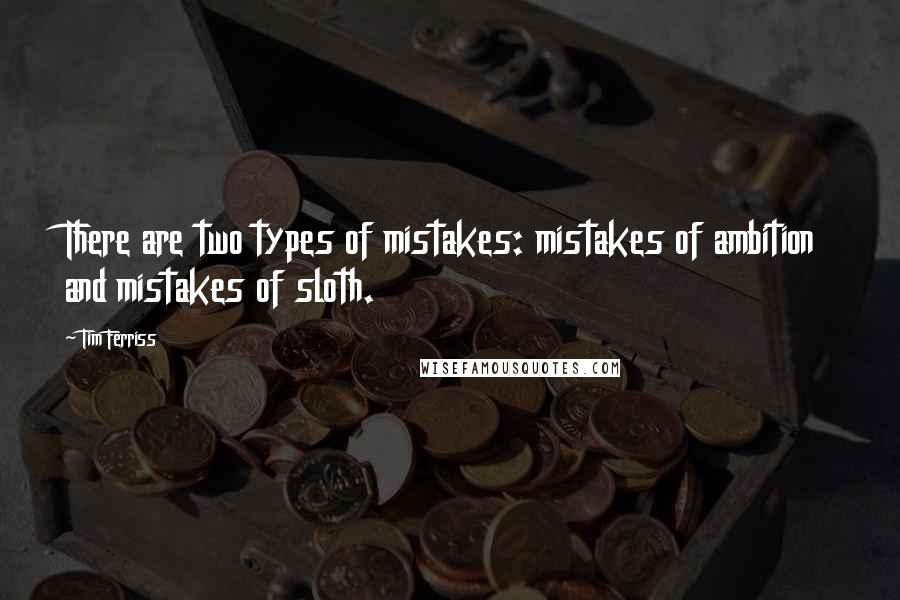 Tim Ferriss Quotes: There are two types of mistakes: mistakes of ambition and mistakes of sloth.