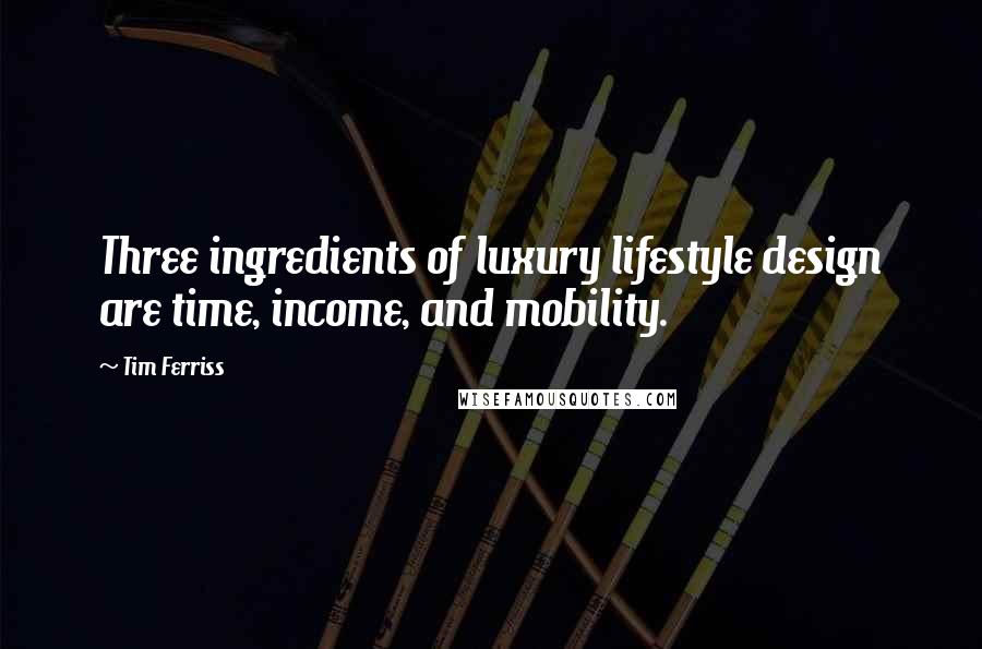 Tim Ferriss Quotes: Three ingredients of luxury lifestyle design are time, income, and mobility.